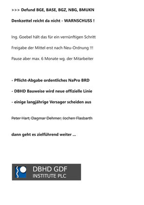 >>> Am Freitag 08.08.2025um 10:00 kommt ein Abgeordneter aus dem Haushalts-Ausschuss des Bundestages ins DBHD Büro - Die MdB wollen der ganzen Endlager-Branche wegen der eklatanten Missstände den Geldhahn zudrehen ... Defund BGE, BASE, BGZ, NBG, BMUKN
