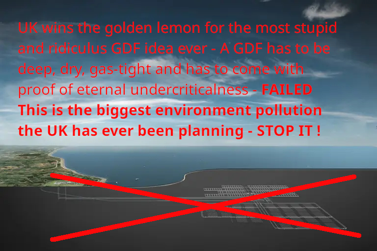 >>> NWS UK wins the golden lemon for the most stupid and ridiculus GDF idea ever - A safe GDF has to be deep, dry, gas-tight and has to come with proof of eternal undercriticalness. FAILED -Biggest environment pollution the UK has ever planned.